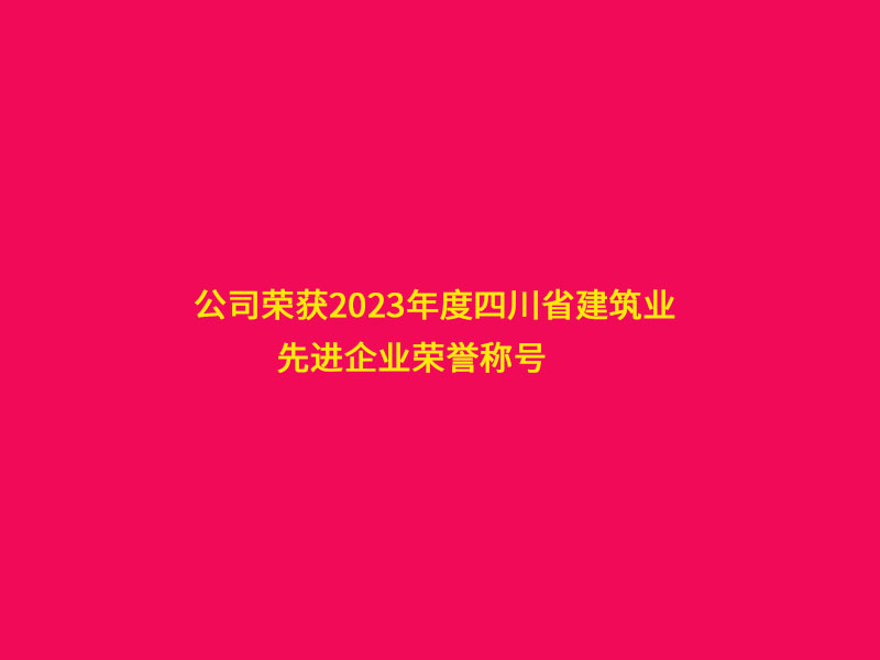 公司荣获2023年度四川省建筑业“先进企业”荣誉称号